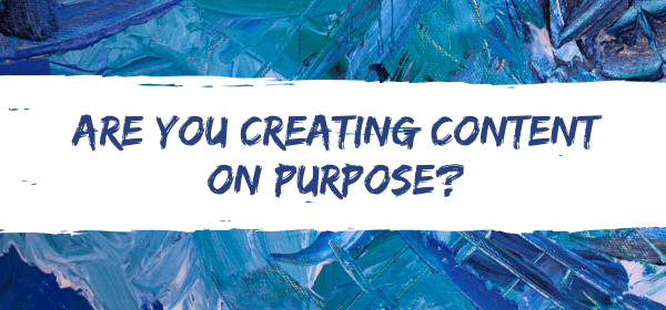 Are You Creating Content On Purpose?