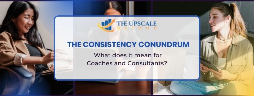 The Consistency Conundrum: What does it mean for Coaches and Consultants?