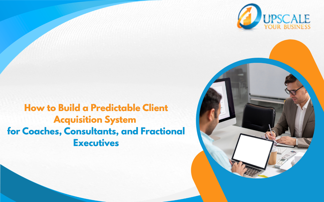 How to Build a Predictable Client Acquisition System for Coaches, Consultants, and Fractional Executives