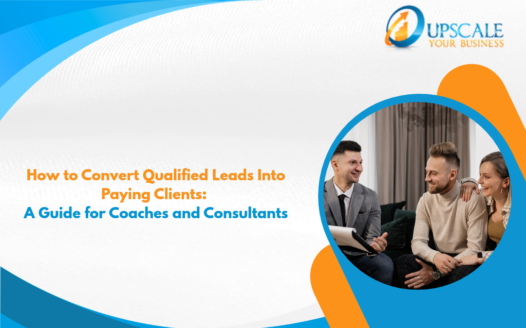 How to Convert Qualified Leads Into Paying Clients: A Guide for Coaches and Consultants